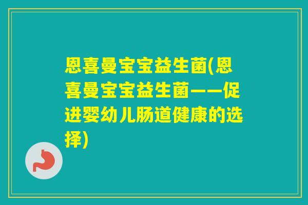 恩喜曼宝宝益生菌(恩喜曼宝宝益生菌——促进婴幼儿肠道健康的选择)