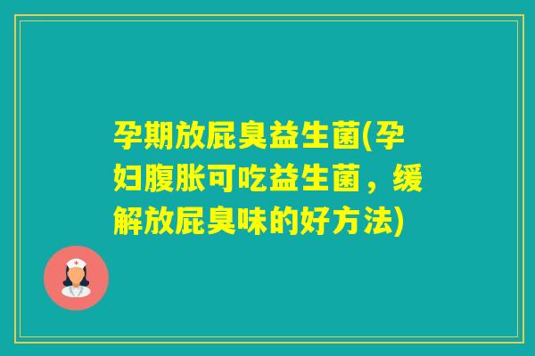 孕期放屁臭益生菌(孕妇可吃益生菌,缓解放屁臭味的好方法) 孕期放屁臭益生菌(孕妇可吃益生菌,缓解放屁臭味的好方法)