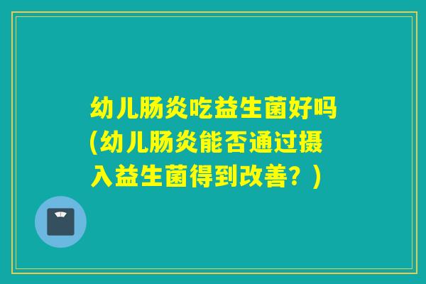 幼儿吃益生菌好吗(幼儿能否通过摄入益生菌得到改善？)