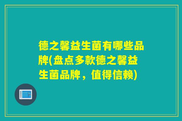 德之馨益生菌有哪些品牌(盘点多款德之馨益生菌品牌，值得信赖)