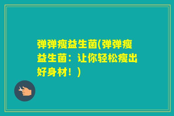 弹弹瘦益生菌(弹弹瘦益生菌：让你轻松瘦出好身材！)