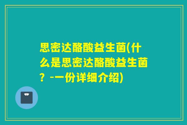思密达酪酸益生菌(什么是思密达酪酸益生菌？-一份详细介绍)