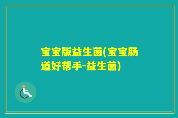 宝宝版益生菌(宝宝肠道好帮手-益生菌)