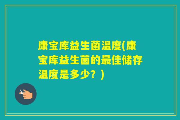康宝库益生菌温度(康宝库益生菌的佳储存温度是多少？)