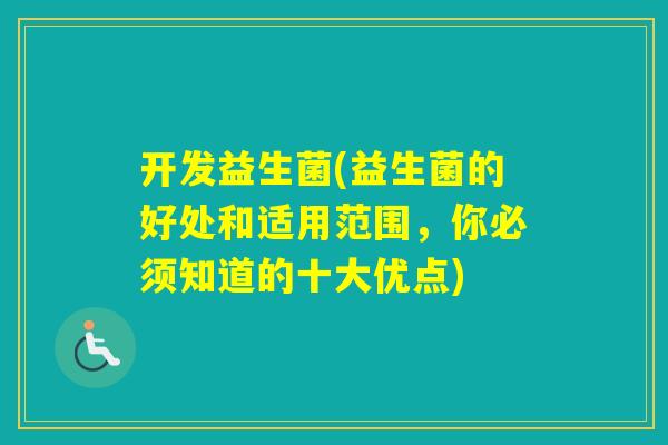 开发益生菌(益生菌的好处和适用范围，你必须知道的十大优点)