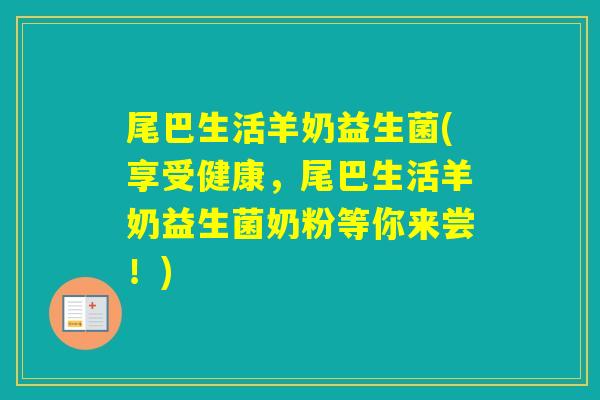 尾巴生活羊奶益生菌(享受健康，尾巴生活羊奶益生菌奶粉等你来尝！)