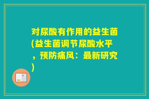 对尿酸有作用的益生菌(益生菌调节尿酸水平，痛风：新研究)