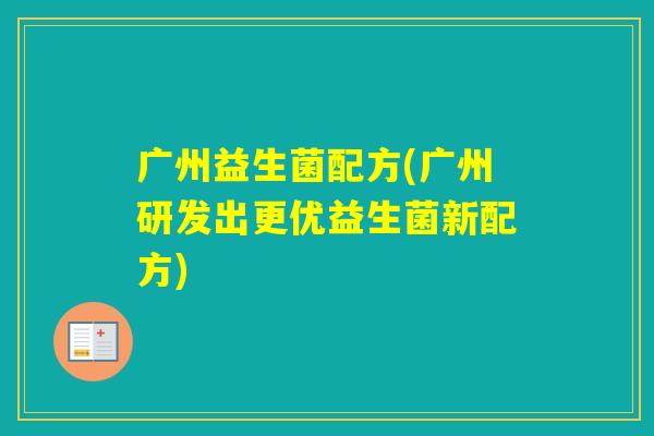 广州益生菌配方(广州研发出更优益生菌新配方)