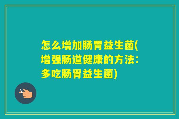 怎么增加肠胃益生菌(增强肠道健康的方法：多吃肠胃益生菌)