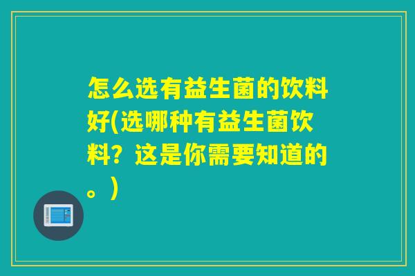 怎么选有益生菌的饮料好(选哪种有益生菌饮料？这是你需要知道的。)