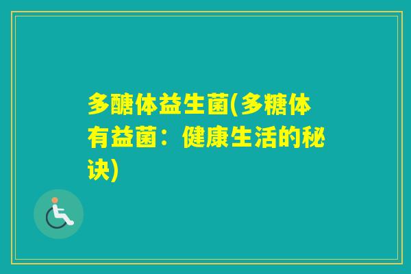 多醣体益生菌(多糖体有益菌:健康生活的秘诀) 多醣体益生菌(多糖体有益菌:健康生活的秘诀)
