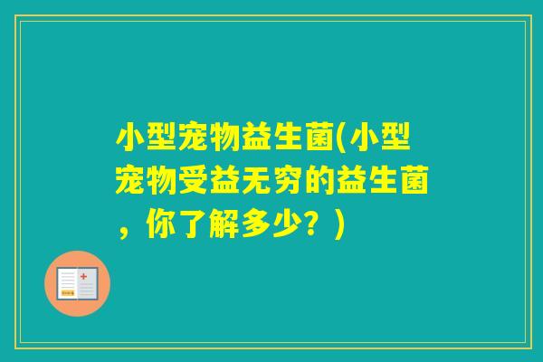 小型宠物益生菌(小型宠物受益无穷的益生菌,你了解多少?) 小型宠物益生菌(小型宠物受益无穷的益生菌,你了解多少?)