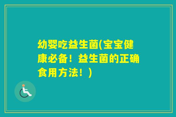 幼婴吃益生菌(宝宝健康必备!益生菌的正确食用方法!) 幼婴吃益生菌(宝宝健康必备!益生菌的正确食用方法!)