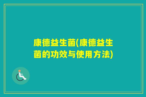 康德益生菌(康德益生菌的功效与使用方法) 康德益生菌(康德益生菌的功效与使用方法)
