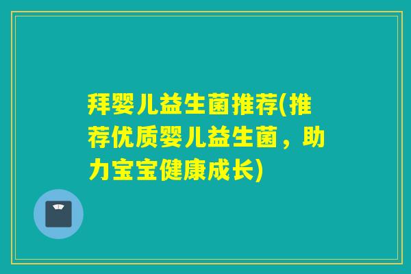 拜婴儿益生菌推荐(推荐优质婴儿益生菌,助力宝宝健康成长) 拜婴儿益生菌推荐(推荐优质婴儿益生菌,助力宝宝健康成长)