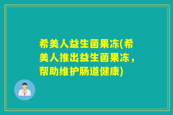 希美人益生菌果冻(希美人推出益生菌果冻，帮助维护肠道健康)