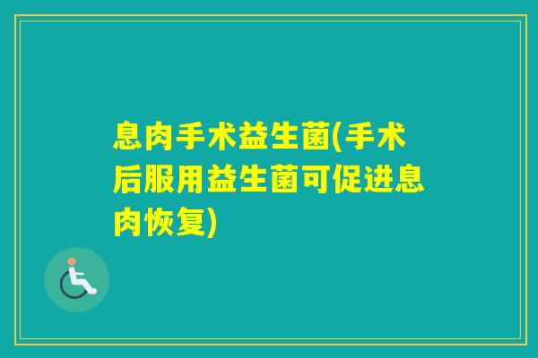 息肉手术益生菌(手术后服用益生菌可促进息肉恢复)