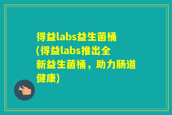 得益labs益生菌桶(得益labs推出全新益生菌桶,助力肠道健康) 得益labs益生菌桶(得益labs推出全新益生菌桶,助力肠道健康)