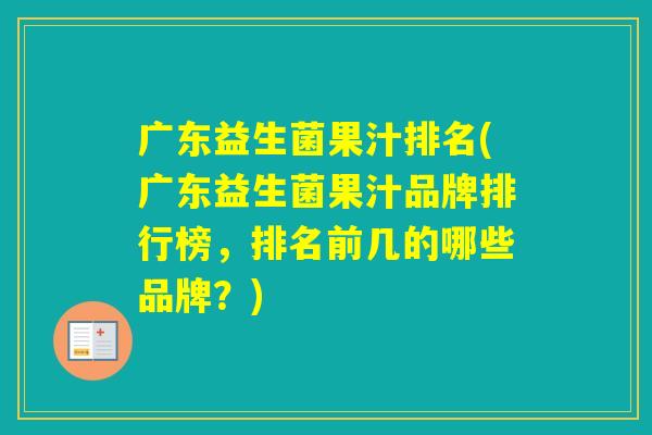 广东益生菌果汁排名(广东益生菌果汁品牌排行榜,排名前几的哪些品牌?) 广东益生菌果汁排名(广东益生菌果汁品牌排行榜,排名前几的哪些品牌?)