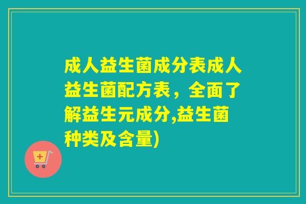 成人益生菌成分表成人益生菌配方表，全面了解益生元成分,益生菌种类及含量)
