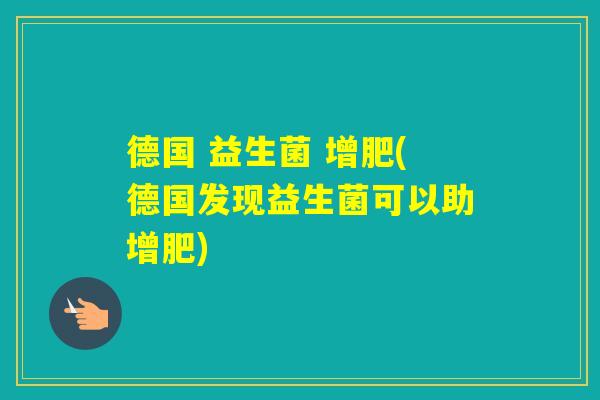德国 益生菌 增肥(德国发现益生菌可以助增肥)
