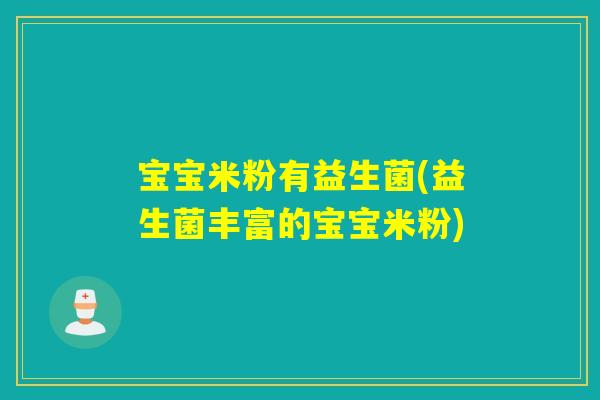 宝宝米粉有益生菌(益生菌丰富的宝宝米粉) 宝宝米粉有益生菌(益生菌丰富的宝宝米粉)
