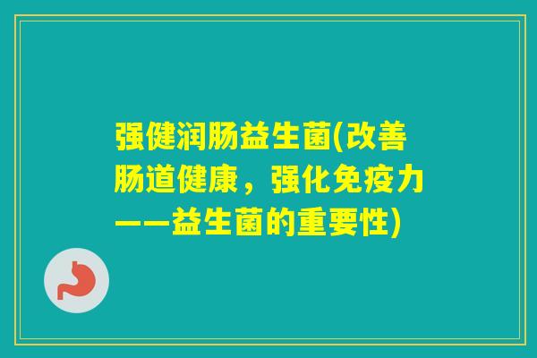 强健润肠益生菌(改善肠道健康，强化力——益生菌的重要性)