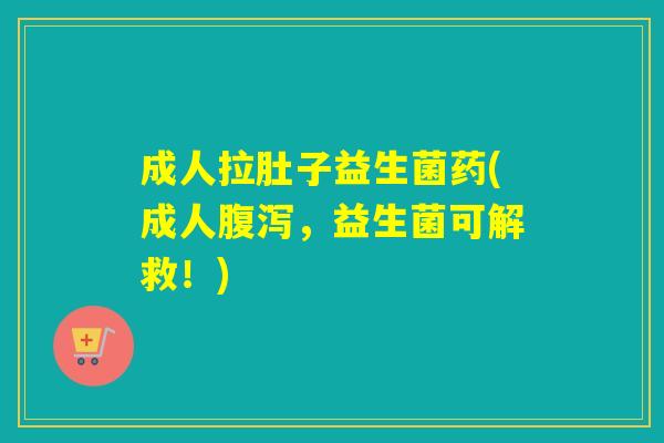 成人拉肚子益生菌药(成人,益生菌可解救!) 成人拉肚子益生菌药(成人,益生菌可解救!)