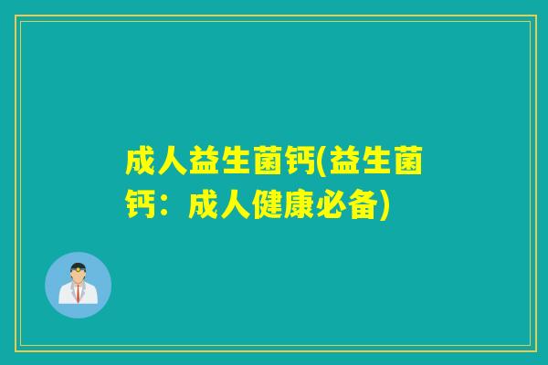 成人益生菌钙(益生菌钙：成人健康必备)