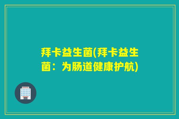 拜卡益生菌(拜卡益生菌:为肠道健康护航) 拜卡益生菌(拜卡益生菌:为肠道健康护航)