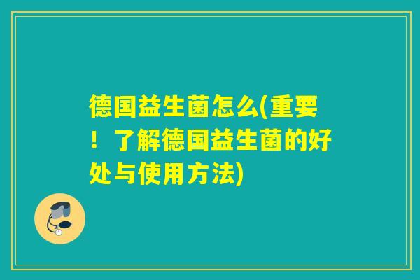 德国益生菌怎么(重要!了解德国益生菌的好处与使用方法) 德国益生菌怎么(重要!了解德国益生菌的好处与使用方法)