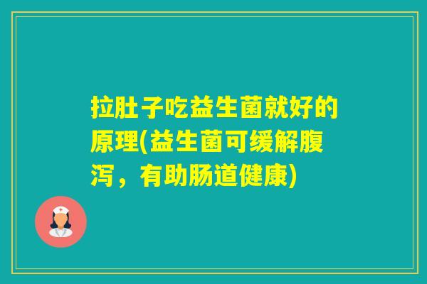 拉肚子吃益生菌就好的原理(益生菌可缓解,有助肠道健康) 拉肚子吃益生菌就好的原理(益生菌可缓解,有助肠道健康)