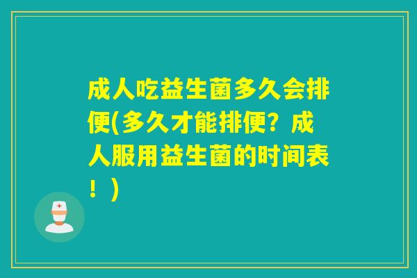 成人吃益生菌多久会排便(多久才能排便？成人服用益生菌的时间表！)