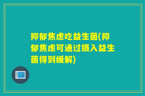 吃益生菌(可通过摄入益生菌得到缓解) 吃益生菌(可通过摄入益生菌得到缓解)