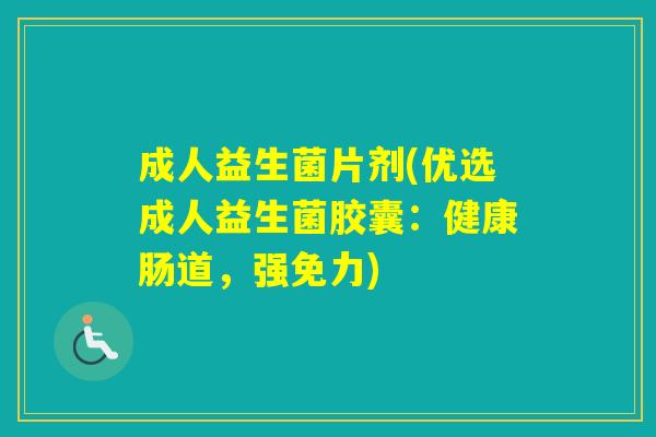 成人益生菌片剂(优选成人益生菌胶囊:健康肠道,强免力) 成人益生菌片剂(优选成人益生菌胶囊:健康肠道,强免力)