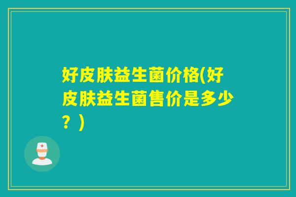 好益生菌价格(好益生菌售价是多少？)