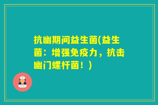 抗幽期间益生菌(益生菌：增强力，抗击幽门螺杆菌！)