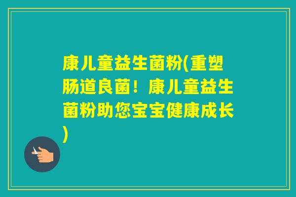 康儿童益生菌粉(重塑肠道良菌！康儿童益生菌粉助您宝宝健康成长)