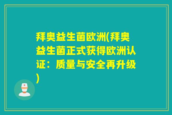 拜奥益生菌欧洲(拜奥益生菌正式获得欧洲认证:质量与安全再升级) 拜奥益生菌欧洲(拜奥益生菌正式获得欧洲认证:质量与安全再升级)