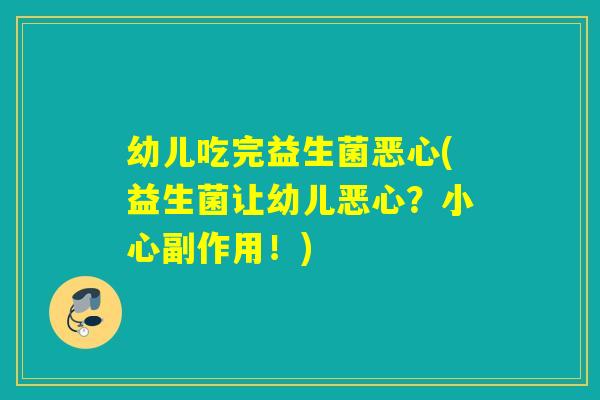 幼儿吃完益生菌恶心(益生菌让幼儿恶心?小心副作用!) 幼儿吃完益生菌恶心(益生菌让幼儿恶心?小心副作用!)