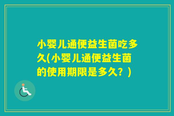 小婴儿通便益生菌吃多久(小婴儿通便益生菌的使用期限是多久?) 小婴儿通便益生菌吃多久(小婴儿通便益生菌的使用期限是多久?)