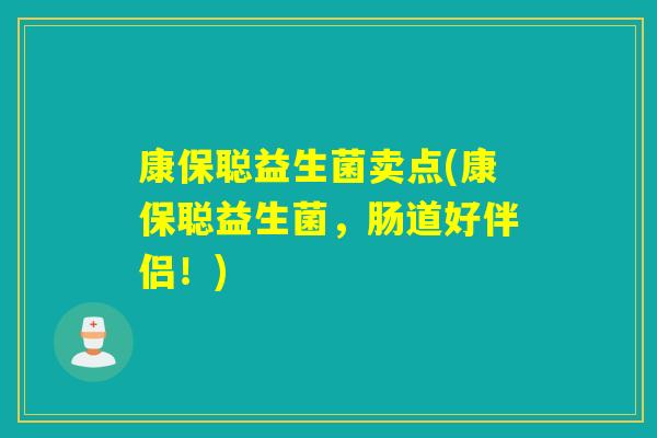 康保聪益生菌卖点(康保聪益生菌,肠道好伴侣!) 康保聪益生菌卖点(康保聪益生菌,肠道好伴侣!)