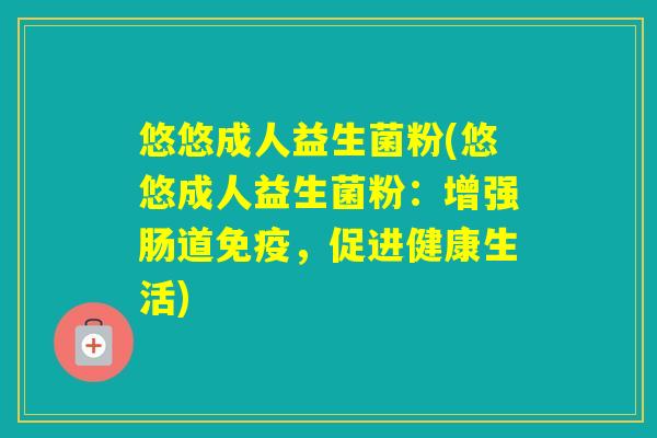 悠悠成人益生菌粉(悠悠成人益生菌粉：增强肠道，促进健康生活)