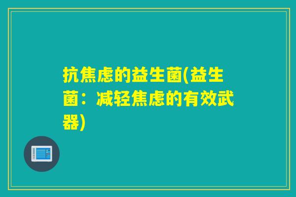 抗的益生菌(益生菌:减轻的有效武器) 抗的益生菌(益生菌:减轻的有效武器)
