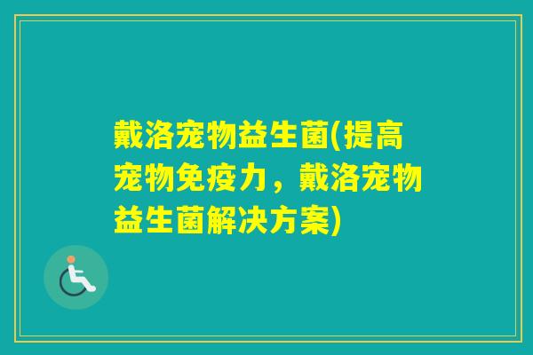 戴洛宠物益生菌(提高宠物力，戴洛宠物益生菌解决方案)
