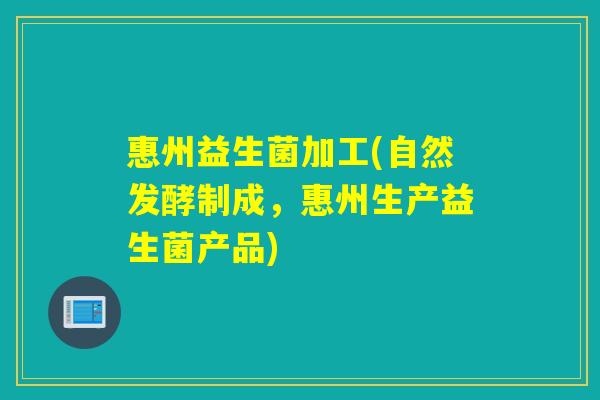 惠州益生菌加工(自然发酵制成，惠州生产益生菌产品)