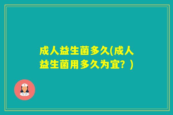 成人益生菌多久(成人益生菌用多久为宜？)