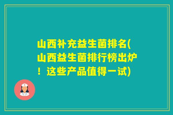 山西补充益生菌排名(山西益生菌排行榜出炉！这些产品值得一试)