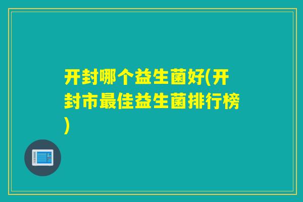 开封哪个益生菌好(开封市佳益生菌排行榜)