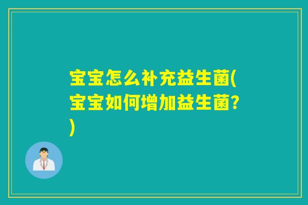 宝宝怎么补充益生菌(宝宝如何增加益生菌？)